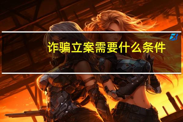 诈骗立案需要什么条件