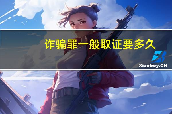 诈骗罪一般取证要多久