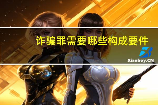 诈骗罪需要哪些构成要件