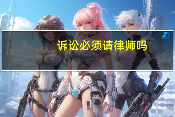 诉讼必须请律师吗
