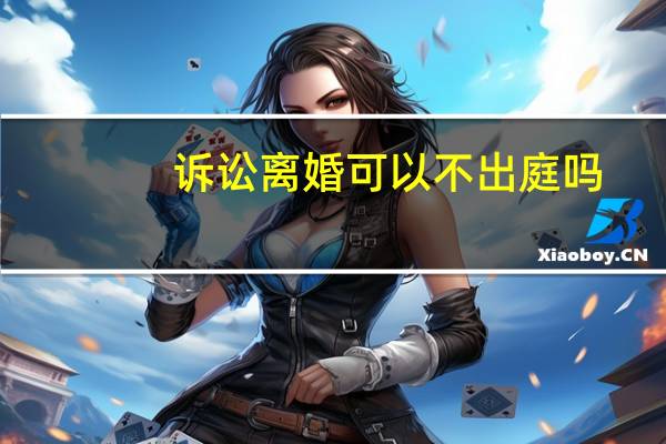 诉讼离婚可以不出庭吗