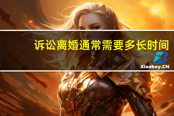 诉讼离婚通常需要多长时间