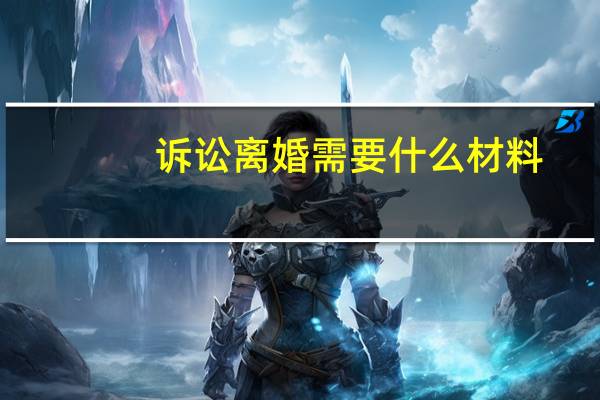 诉讼离婚需要什么材料