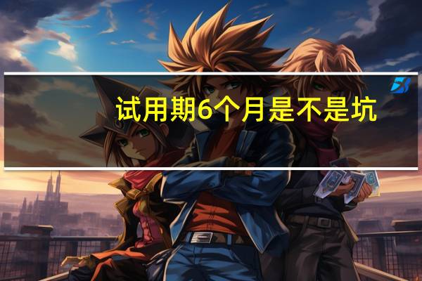 试用期6个月是不是坑