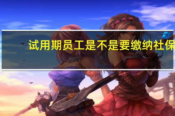 试用期员工是不是要缴纳社保