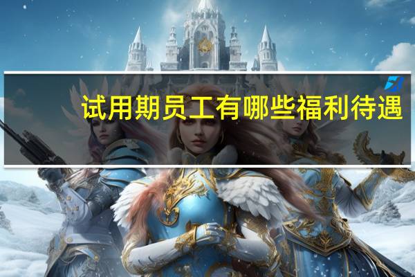 试用期员工有哪些福利待遇