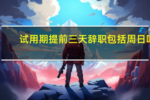 试用期提前三天辞职包括周日吗