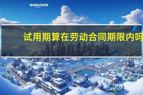 试用期算在劳动合同期限内吗