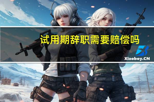 试用期辞职需要赔偿吗