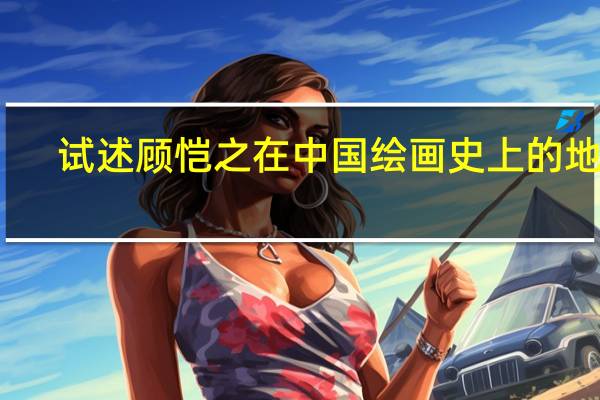 试述顾恺之在中国绘画史上的地位