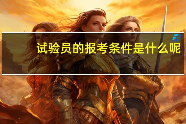 试验员的报考条件是什么呢