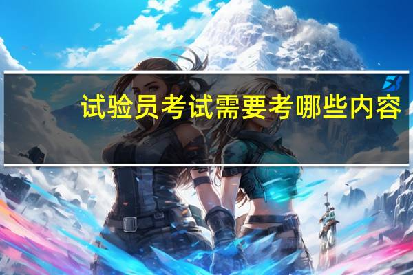 试验员考试需要考哪些内容
