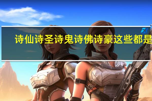 诗仙诗圣诗鬼诗佛诗豪这些都是谁