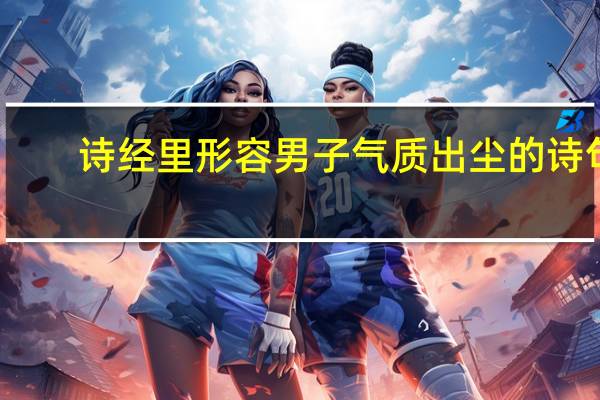 诗经里形容男子气质出尘的诗句