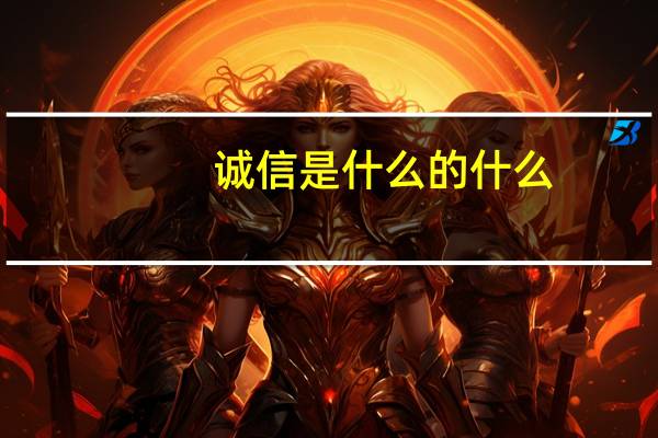 诚信是什么的什么，是什么的什么