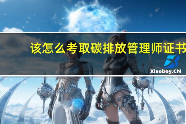 该怎么考取碳排放管理师证书