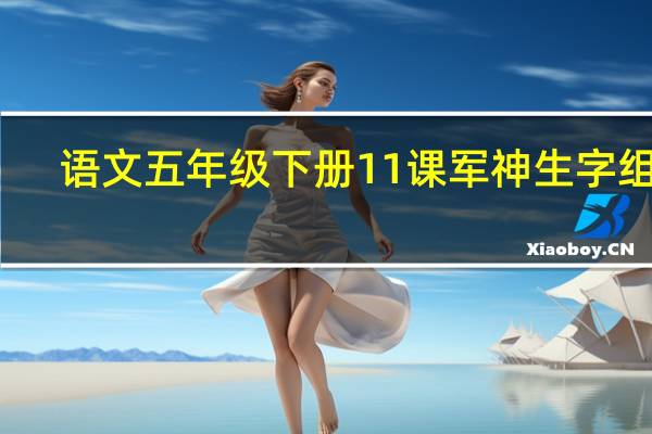 语文五年级下册11课军神生字组词