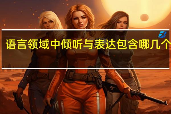 语言领域中倾听与表达包含哪几个目标
