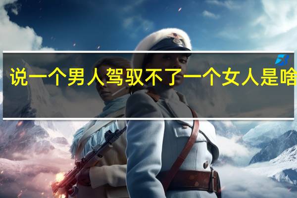 说一个男人驾驭不了一个女人是啥意思