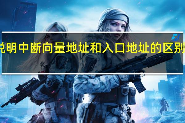 说明中断向量地址和入口地址的区别和联系