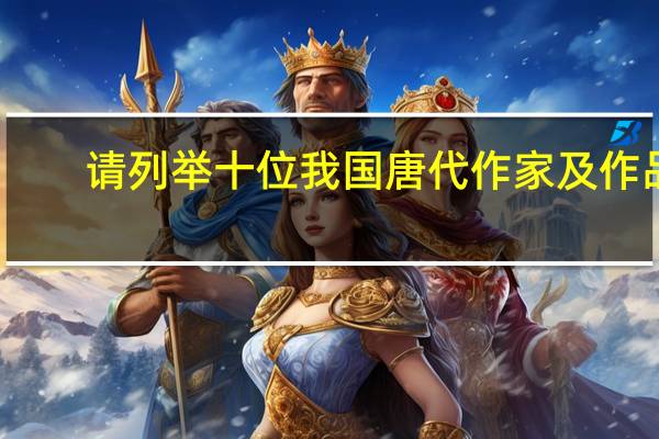 请列举十位我国唐代作家及作品