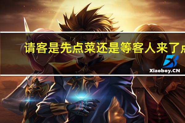 请客是先点菜还是等客人来了点