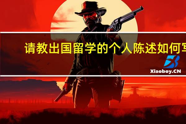 请教出国留学的个人陈述如何写