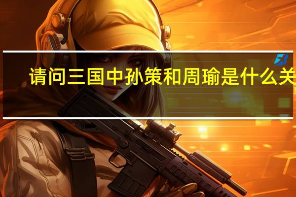 请问三国中孙策和周瑜是什么关系