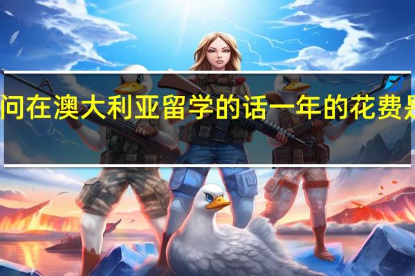 请问在澳大利亚留学的话 一年的花费是多少呢。