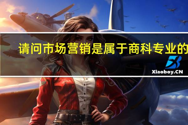 请问市场营销是属于商科专业的吗