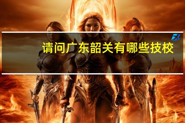 请问广东韶关有哪些技校