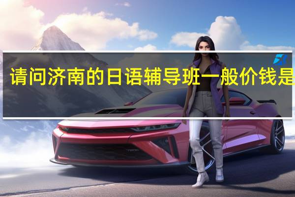 请问济南的日语辅导班一般价钱是多少