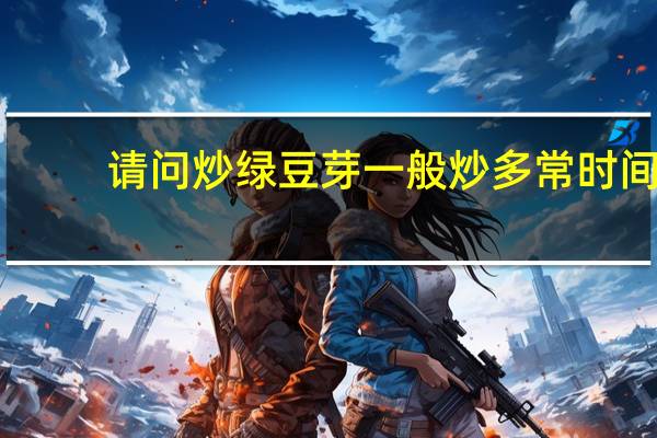 请问炒绿豆芽一般炒多常时间