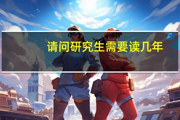 请问研究生需要读几年