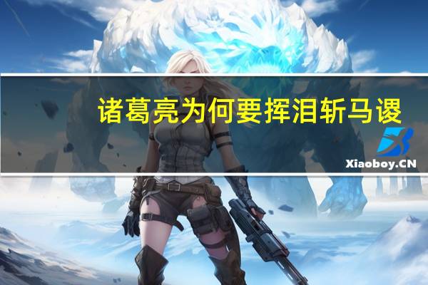 诸葛亮为何要挥泪斩马谡?