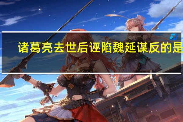 诸葛亮去世后诬陷魏延谋反的是谁