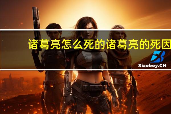 诸葛亮怎么死的诸葛亮的死因