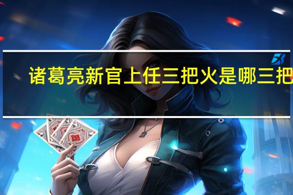 诸葛亮新官上任三把火是哪三把火