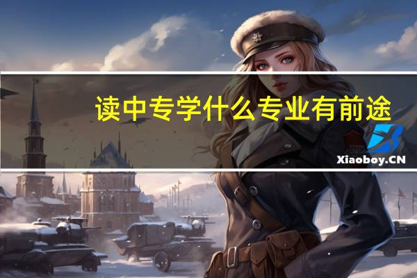 读中专学什么专业有前途