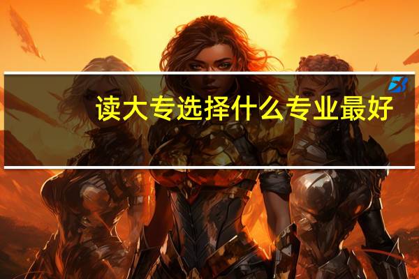 读大专选择什么专业最好