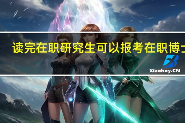 读完在职研究生可以报考在职博士吗