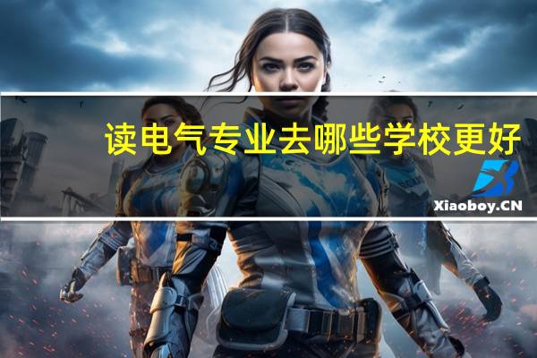 读电气专业去哪些学校更好