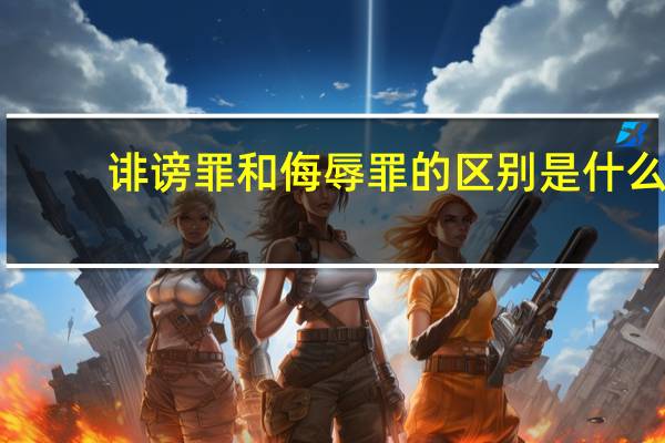 诽谤罪和侮辱罪的区别是什么