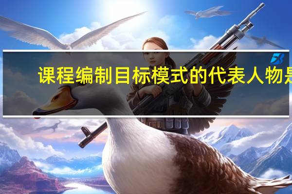 课程编制目标模式的代表人物是
