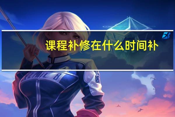 课程补修在什么时间补