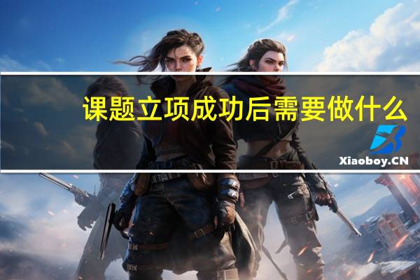 课题立项成功后需要做什么