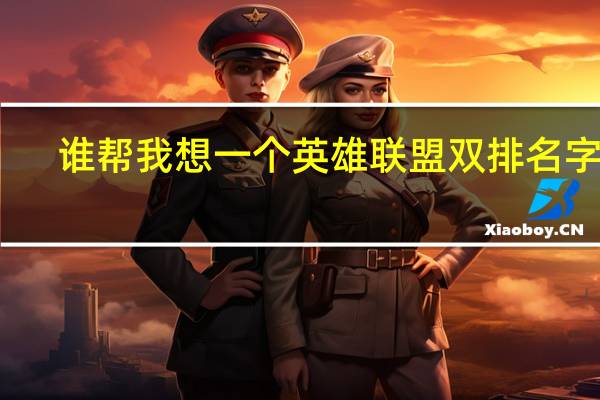 谁帮我想一个英雄联盟双排名字呢