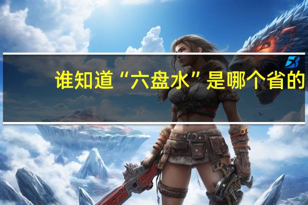 谁知道“六盘水”是哪个省的