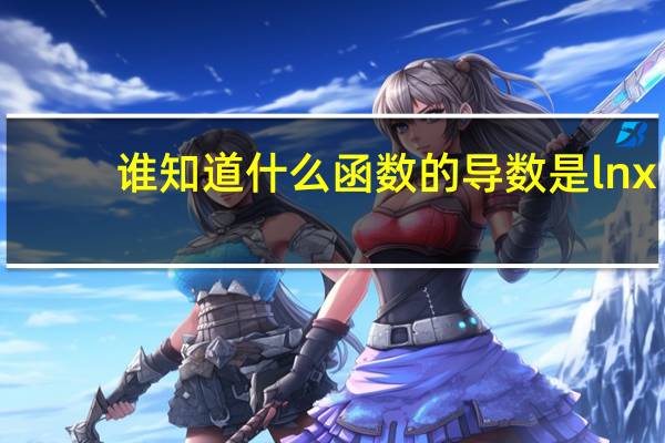 谁知道什么函数的导数是lnx