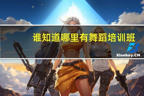 谁知道哪里有舞蹈培训班